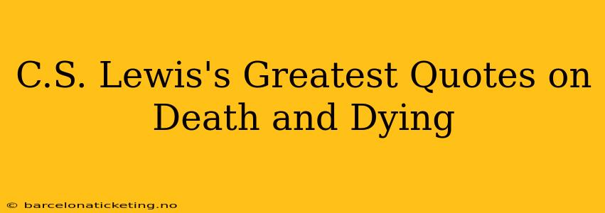 C.S. Lewis's Greatest Quotes on Death and Dying