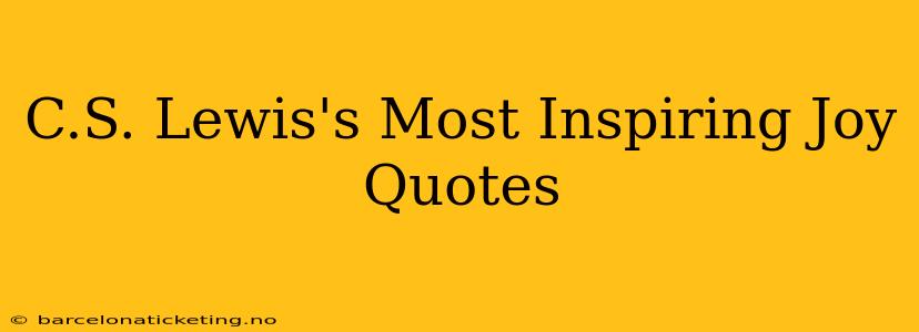 C.S. Lewis's Most Inspiring Joy Quotes