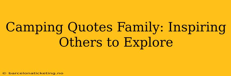 Camping Quotes Family: Inspiring Others to Explore