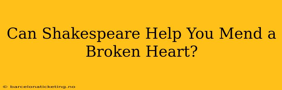 Can Shakespeare Help You Mend a Broken Heart?