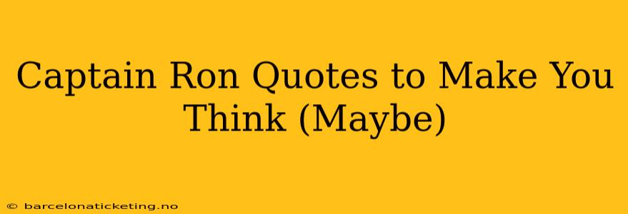 Captain Ron Quotes to Make You Think (Maybe)