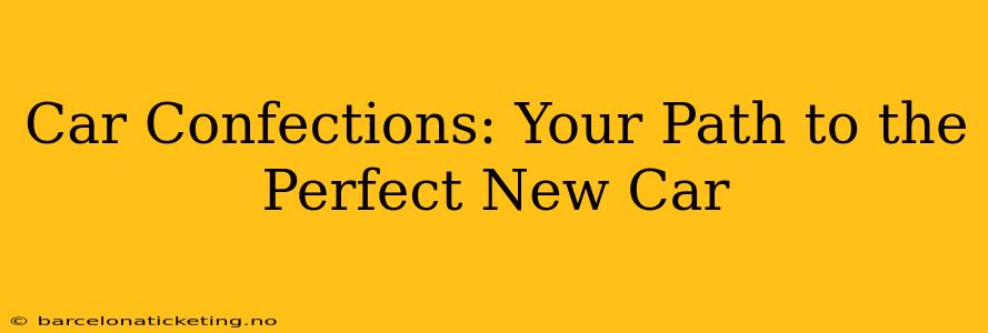 Car Confections: Your Path to the Perfect New Car