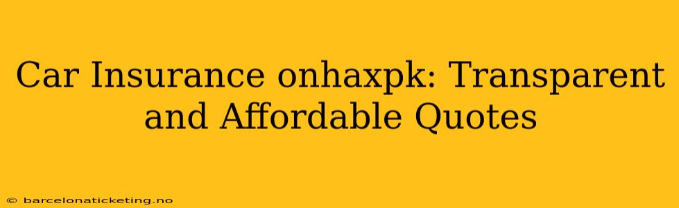 Car Insurance onhaxpk: Transparent and Affordable Quotes