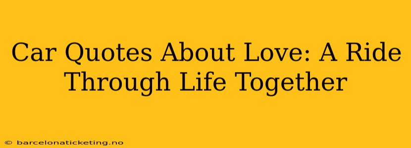 Car Quotes About Love: A Ride Through Life Together