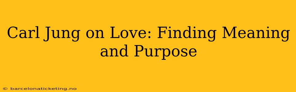 Carl Jung on Love: Finding Meaning and Purpose