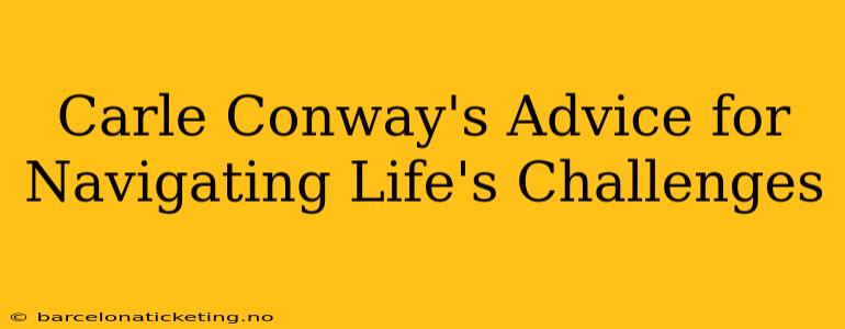 Carle Conway's Advice for Navigating Life's Challenges