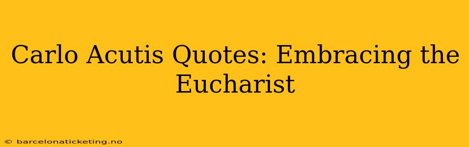 Carlo Acutis Quotes: Embracing the Eucharist