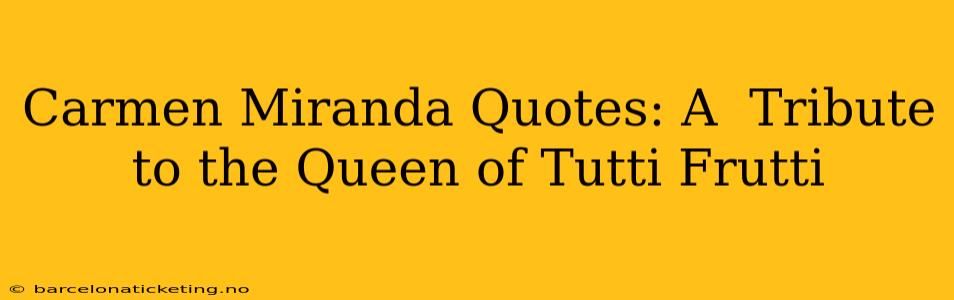 Carmen Miranda Quotes: A  Tribute to the Queen of Tutti Frutti