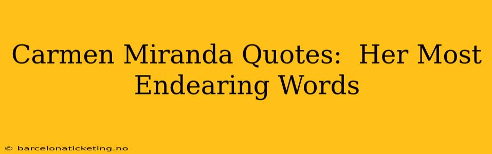 Carmen Miranda Quotes:  Her Most Endearing Words