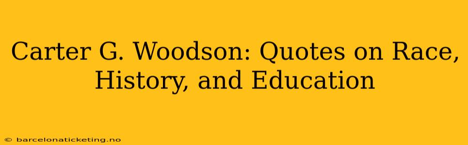 Carter G. Woodson: Quotes on Race, History, and Education