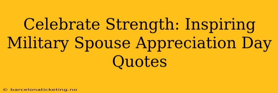 Celebrate Strength: Inspiring Military Spouse Appreciation Day Quotes