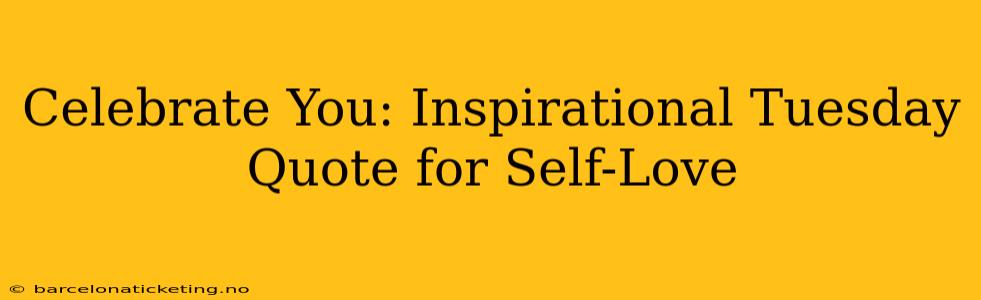 Celebrate You: Inspirational Tuesday Quote for Self-Love