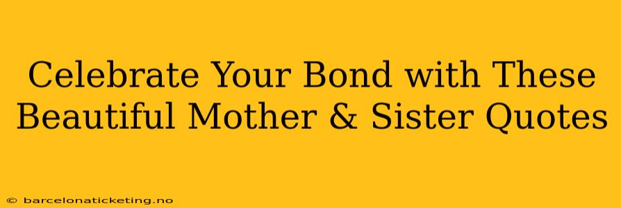 Celebrate Your Bond with These Beautiful Mother & Sister Quotes