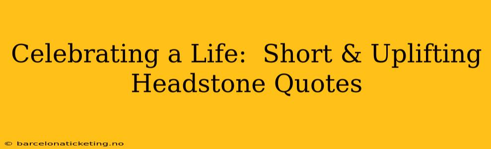 Celebrating a Life:  Short & Uplifting Headstone Quotes