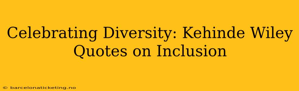 Celebrating Diversity: Kehinde Wiley Quotes on Inclusion