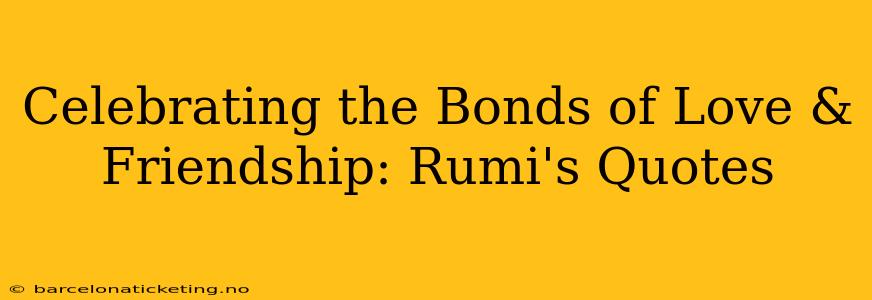 Celebrating the Bonds of Love & Friendship: Rumi's Quotes