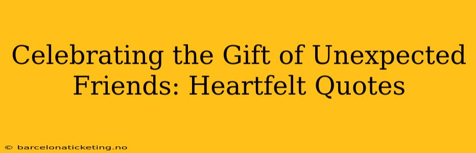 Celebrating the Gift of Unexpected Friends: Heartfelt Quotes