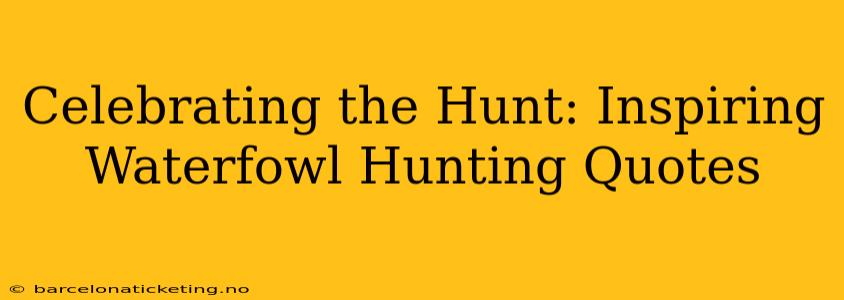 Celebrating the Hunt: Inspiring Waterfowl Hunting Quotes
