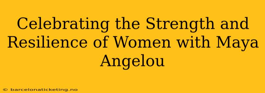 Celebrating the Strength and Resilience of Women with Maya Angelou