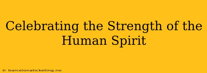 Celebrating the Strength of the Human Spirit