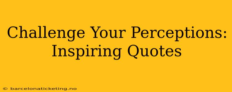 Challenge Your Perceptions: Inspiring Quotes