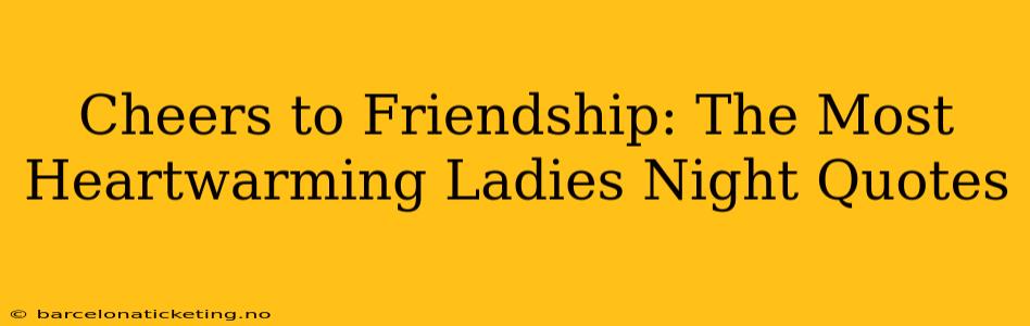 Cheers to Friendship: The Most Heartwarming Ladies Night Quotes