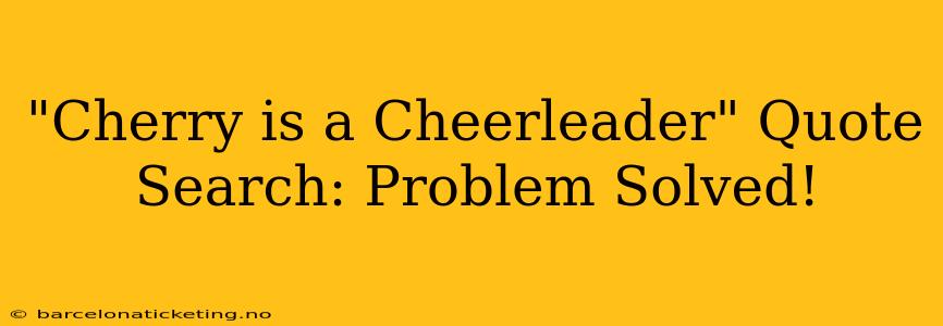 "Cherry is a Cheerleader" Quote Search: Problem Solved!