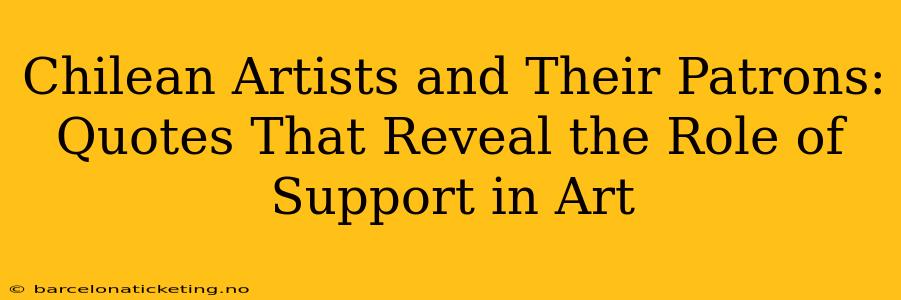 Chilean Artists and Their Patrons: Quotes That Reveal the Role of Support in Art