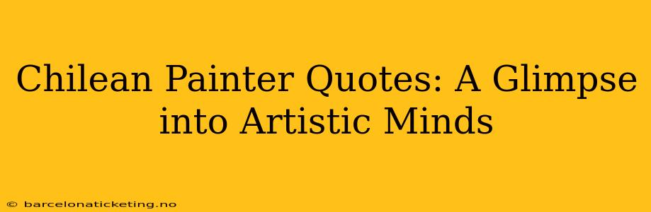 Chilean Painter Quotes: A Glimpse into Artistic Minds