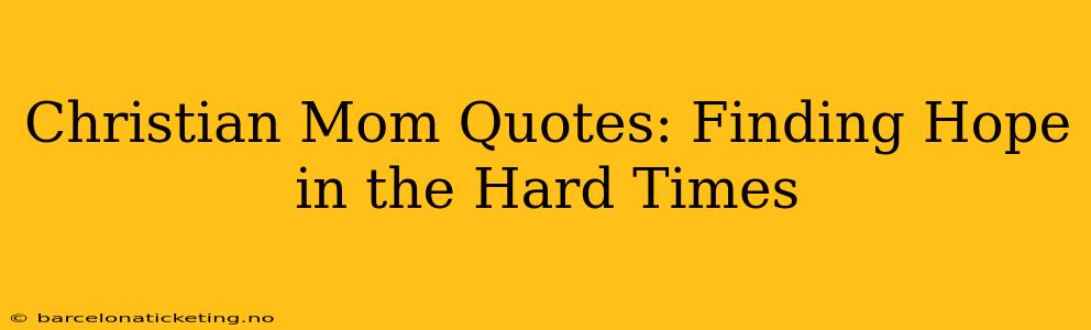 Christian Mom Quotes: Finding Hope in the Hard Times