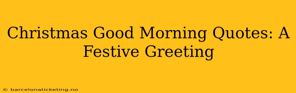Christmas Good Morning Quotes: A Festive Greeting