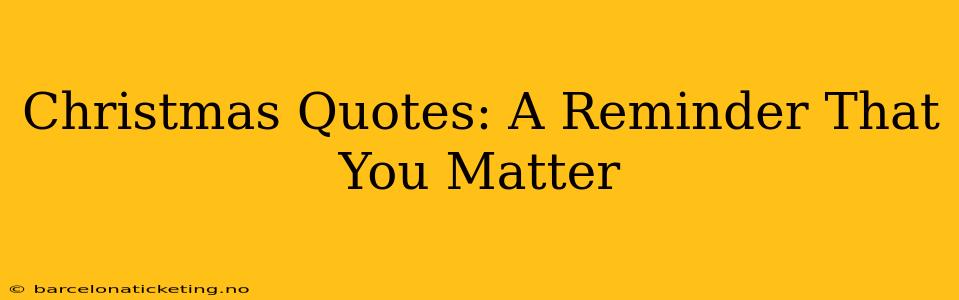 Christmas Quotes: A Reminder That You Matter