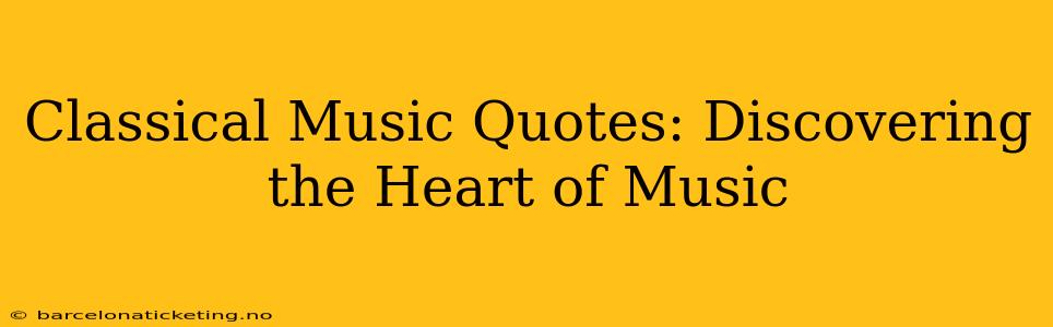 Classical Music Quotes: Discovering the Heart of Music