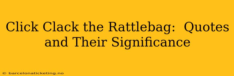 Click Clack the Rattlebag:  Quotes and Their Significance