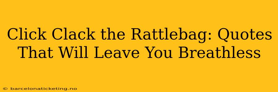 Click Clack the Rattlebag: Quotes That Will Leave You Breathless