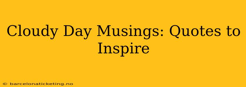 Cloudy Day Musings: Quotes to Inspire