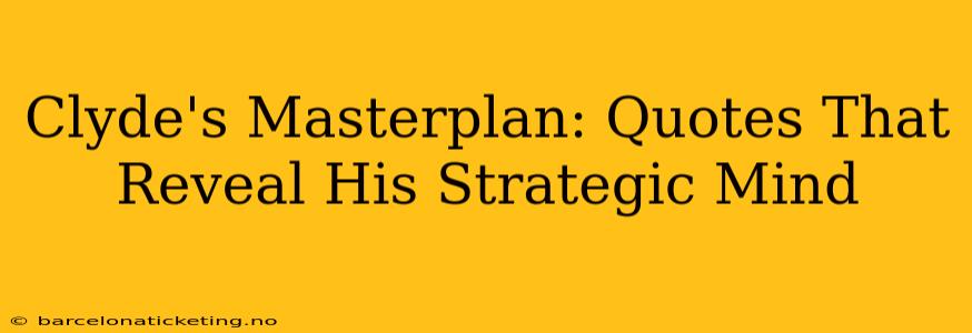 Clyde's Masterplan: Quotes That Reveal His Strategic Mind