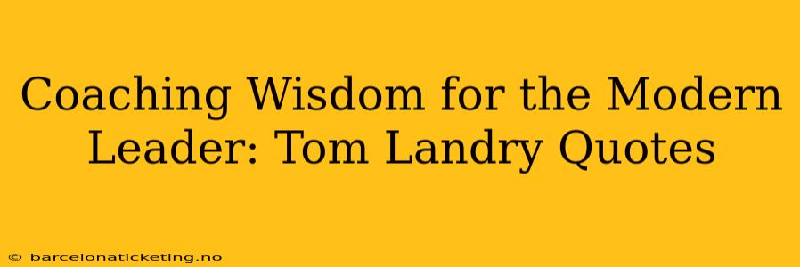 Coaching Wisdom for the Modern Leader: Tom Landry Quotes
