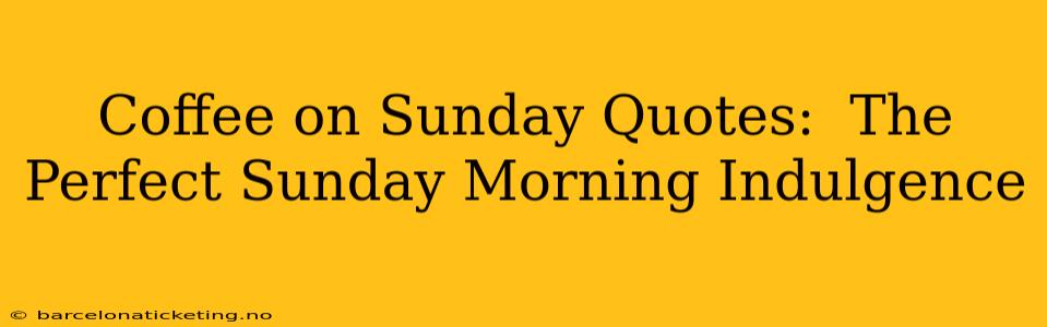 Coffee on Sunday Quotes:  The Perfect Sunday Morning Indulgence
