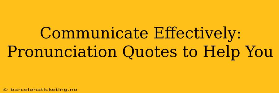 Communicate Effectively:  Pronunciation Quotes to Help You