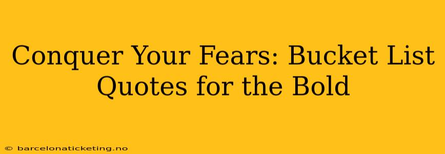 Conquer Your Fears: Bucket List Quotes for the Bold