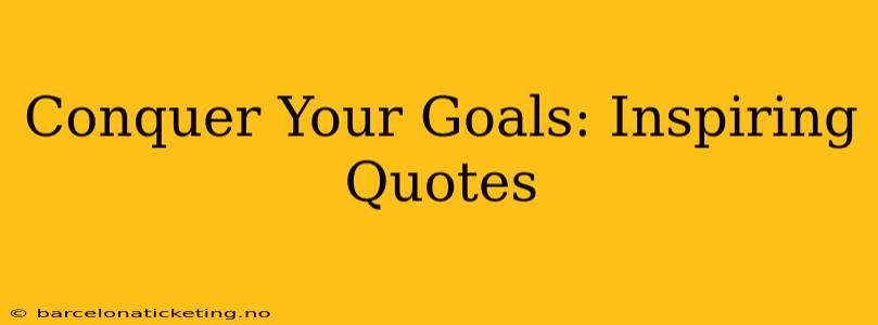 Conquer Your Goals: Inspiring Quotes