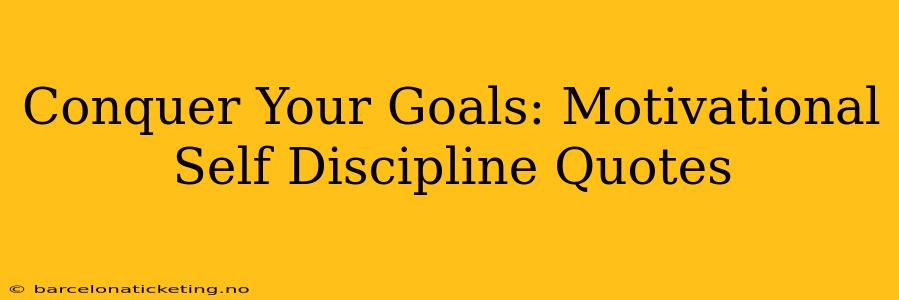 Conquer Your Goals: Motivational Self Discipline Quotes