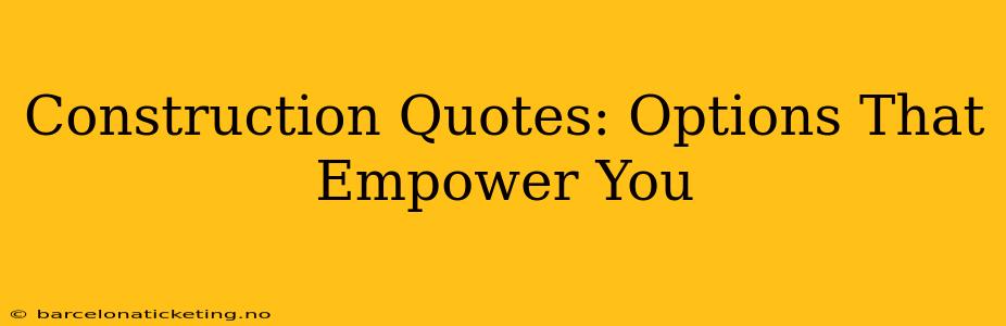 Construction Quotes: Options That Empower You