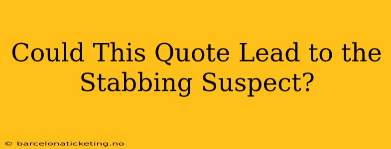 Could This Quote Lead to the Stabbing Suspect?