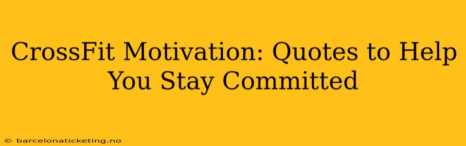 CrossFit Motivation: Quotes to Help You Stay Committed