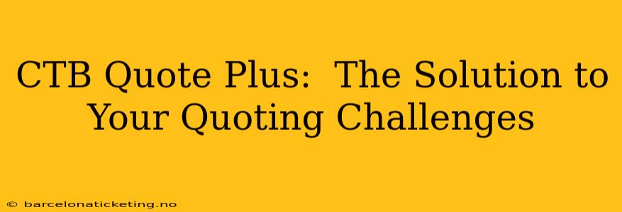 CTB Quote Plus:  The Solution to Your Quoting Challenges