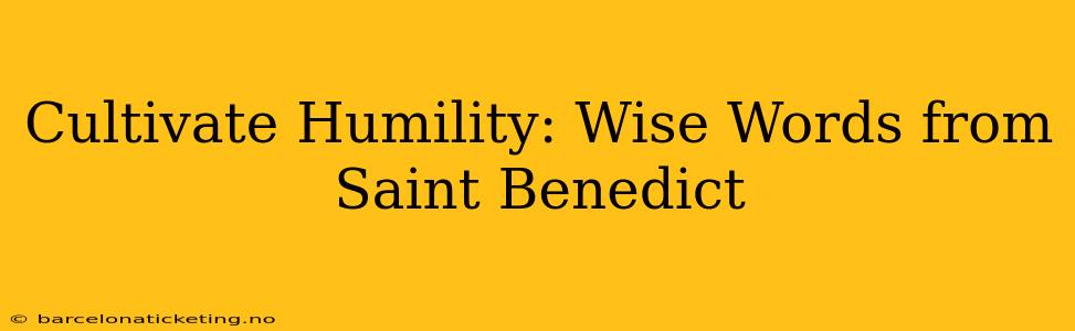 Cultivate Humility: Wise Words from Saint Benedict