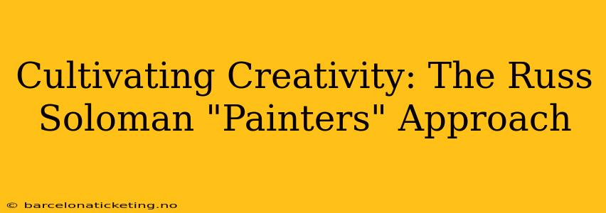 Cultivating Creativity: The Russ Soloman "Painters" Approach