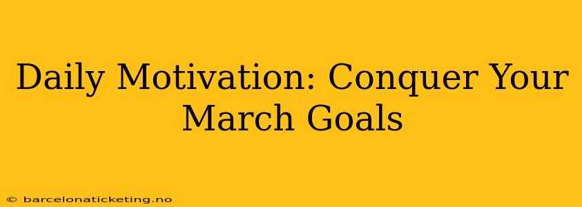Daily Motivation: Conquer Your March Goals